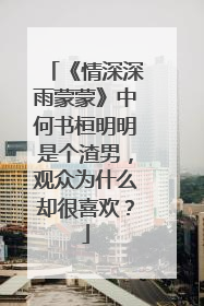 《情深深雨蒙蒙》中何书桓明明是个渣男，观众为什么却很喜欢？