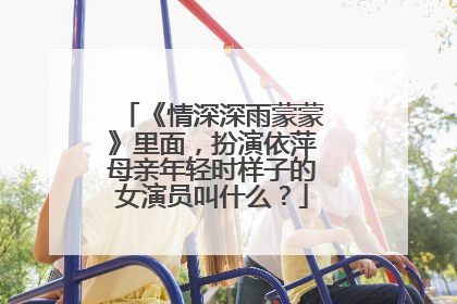 《情深深雨蒙蒙》里面,扮演依萍母亲年轻时样子的女演员叫什么?