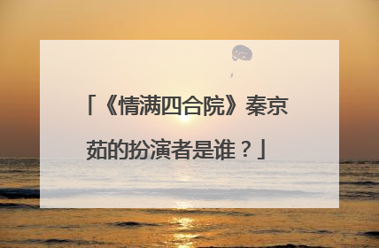 《情满四合院》秦京茹的扮演者是谁？