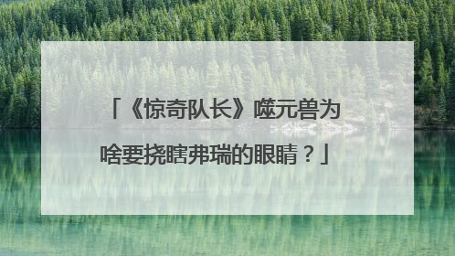 《惊奇队长》噬元兽为啥要挠瞎弗瑞的眼睛？