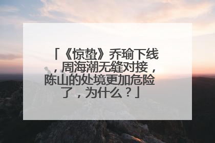 《惊蛰》乔瑜下线,周海潮无缝对接,陈山的处境更加危险了,为什么?