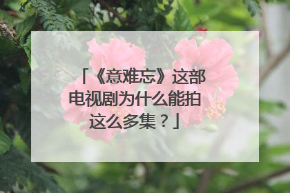 《意难忘》这部电视剧为什么能拍这么多集?