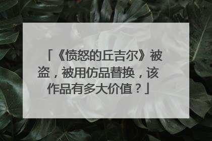 《愤怒的丘吉尔》被盗，被用仿品替换，该作品有多大价值？