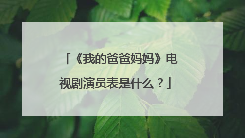 《我的爸爸妈妈》电视剧演员表是什么？