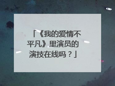 《我的爱情不平凡》里演员的演技在线吗？