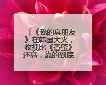 《我的真朋友》在韩国大火，收视比《香蜜》还高，靠的到底是什么？