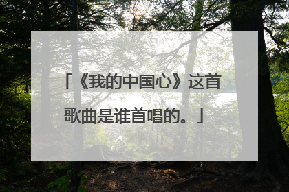 《我的中国心》这首歌曲是谁首唱的。
