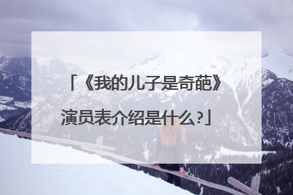 《我的儿子是奇葩》演员表介绍是什么?