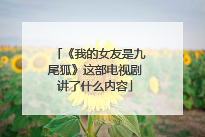 《我的女友是九尾狐》这部电视剧讲了什么内容