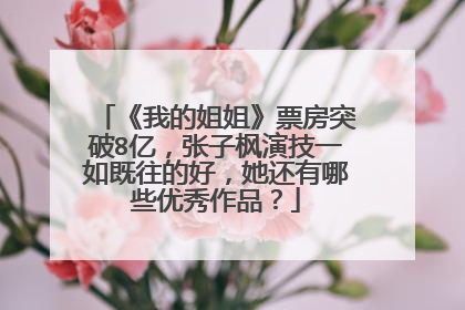 《我的姐姐》票房突破8亿，张子枫演技一如既往的好，她还有哪些优秀作品？