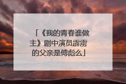 《我的青春谁做主》剧中演员霹雳的父亲是傅彪么