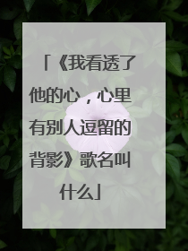 《我看透了他的心，心里有别人逗留的背影》歌名叫什么