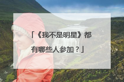 《我不是明星》都有哪些人参加？