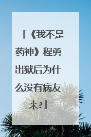 《我不是药神》程勇出狱后为什么没有病友来?