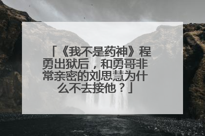 《我不是药神》程勇出狱后,和勇哥非常亲密的刘思慧为什么不去接他?