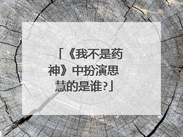 《我不是药神》中扮演思慧的是谁?