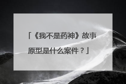 《我不是药神》故事原型是什么案件？