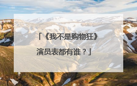 《我不是购物狂》演员表都有谁？