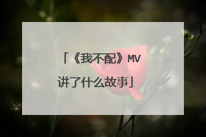 《我不配》MV讲了什么故事