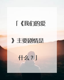 《我们的爱》主要剧情是什么?