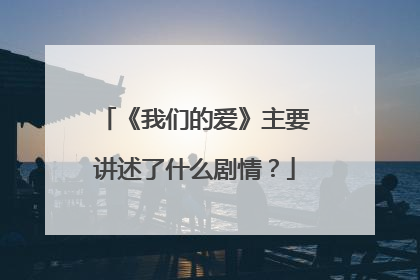 《我们的爱》主要讲述了什么剧情？