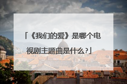 《我们的爱》是哪个电视剧主题曲是什么?