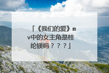 《我们的爱》mv中的女主角是桂纶镁吗???