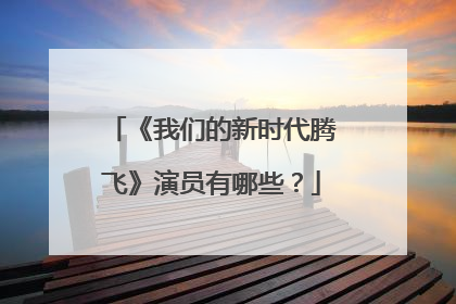 《我们的新时代腾飞》演员有哪些?