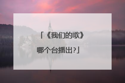《我们的歌》哪个台播出?
