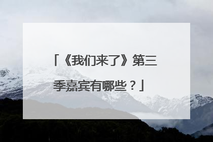 《我们来了》第三季嘉宾有哪些？