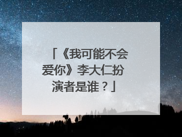 《我可能不会爱你》李大仁扮演者是谁？
