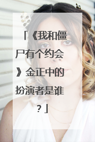 《我和僵尸有个约会》金正中的扮演者是谁?