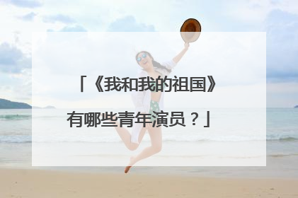 《我和我的祖国》有哪些青年演员?