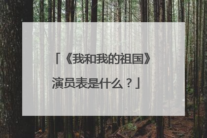 《我和我的祖国》演员表是什么?