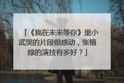 《我在未来等你》里小武哭的片段很感动，张植绿的演技有多好？