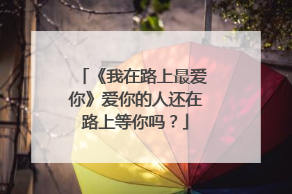 《我在路上最爱你》爱你的人还在路上等你吗?