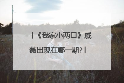 《我家小两口》戚薇出现在哪一期?