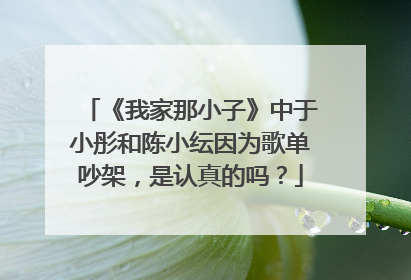 《我家那小子》中于小彤和陈小纭因为歌单吵架，是认真的吗？