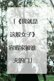 《我就是这般女子》容瑕家被谁灭的门