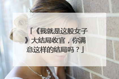 《我就是这般女子》大结局收官，你满意这样的结局吗？