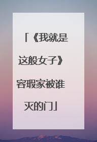 《我就是这般女子》容瑕家被谁灭的门