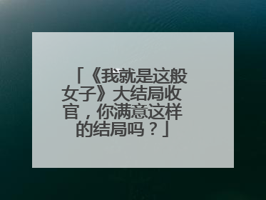 《我就是这般女子》大结局收官,你满意这样的结局吗?