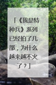 《我是特种兵》系列已经拍了几部，为什么越来越不火了？
