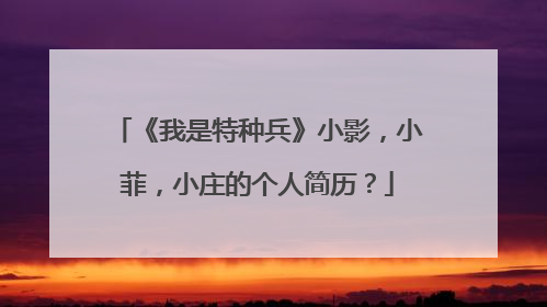 《我是特种兵》小影，小菲，小庄的个人简历？