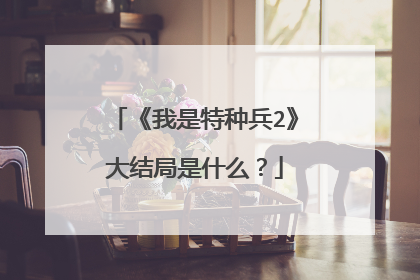 《我是特种兵2》大结局是什么?