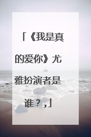 《我是真的爱你》尤雅扮演者是谁？,