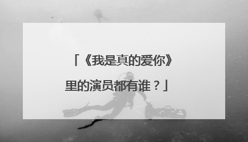 《我是真的爱你》里的演员都有谁？