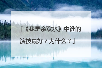 《我是余欢水》中谁的演技最好？为什么？