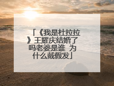 《我是杜拉拉》王耀庆结婚了吗老婆是谁 为什么戴假发