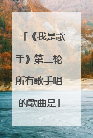 《我是歌手》第二轮所有歌手唱的歌曲是